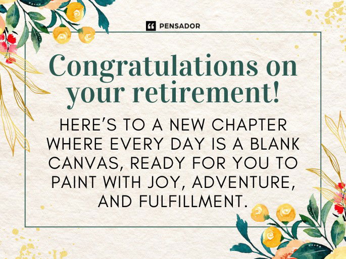 Congratulations on your retirement! Here’s to a new chapter where every day is a blank canvas, ready for you to paint with joy, adventure, and fulfillment.