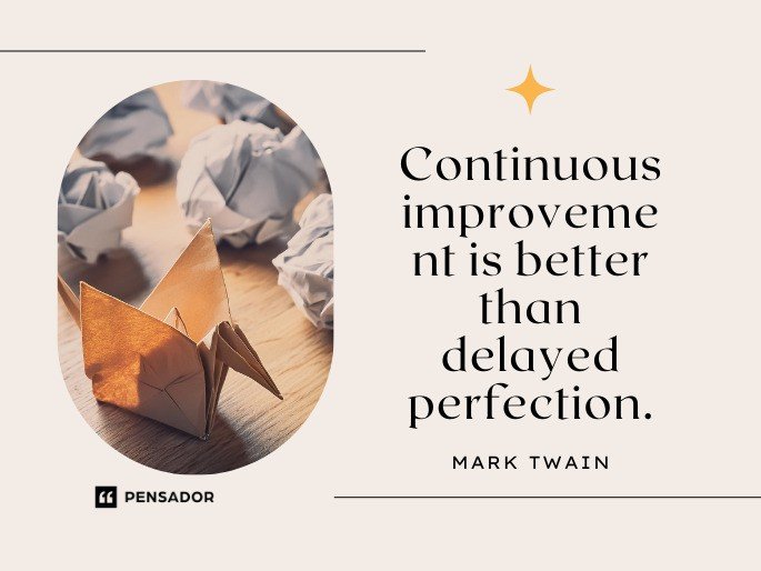Continuous improvement is better than delayed perfection. -Mark Twain