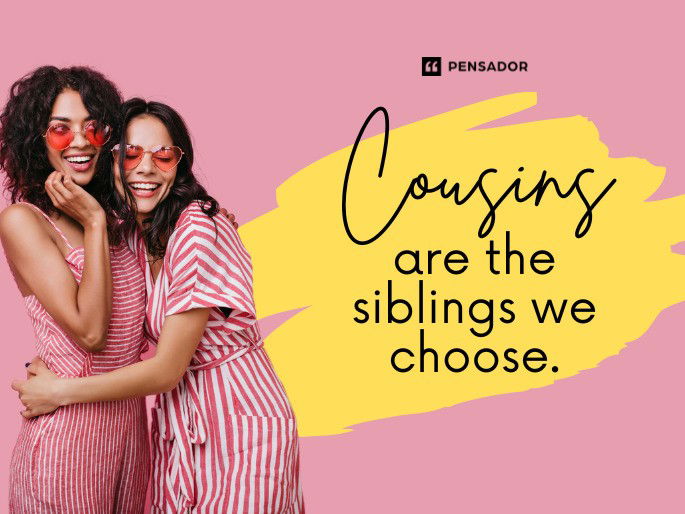 Cousins are the siblings we choose.