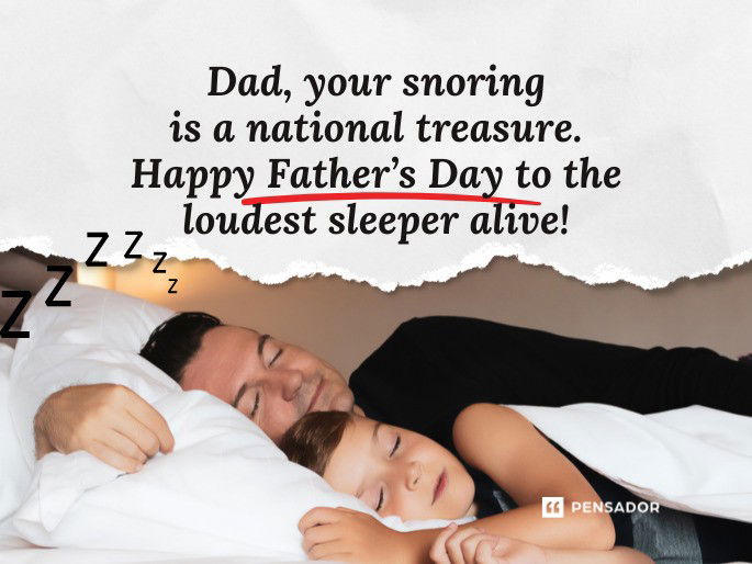 Dad, your snoring is a national treasure. Happy Father’s Day to the loudest sleeper alive!