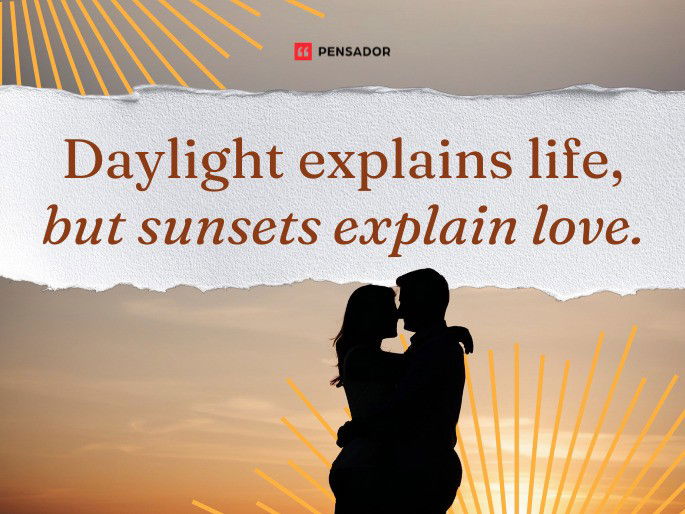 Daylight explains life, but sunsets explain love.