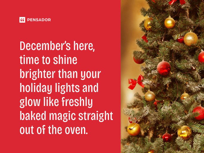 December’s here, time to shine brighter than your holiday lights and glow like freshly baked magic straight out of the oven.