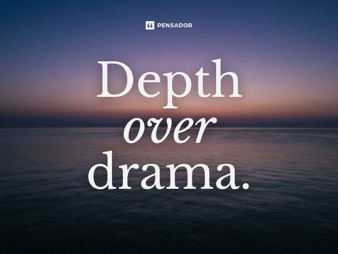 Depth over drama.
