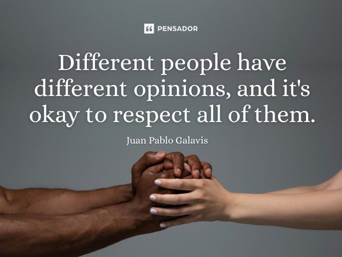 Different people have different opinions, and it‘s okay to respect all of them. Juan Pablo Galavis