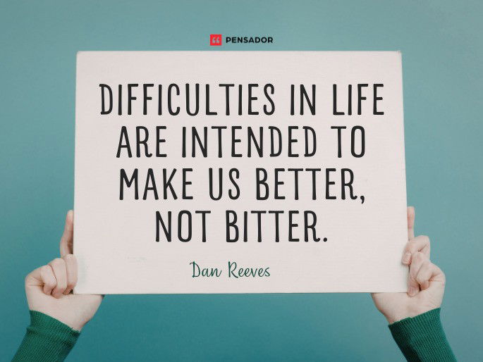 Difficulties in life are intended to make us better, not bitter.  Dan Reeves