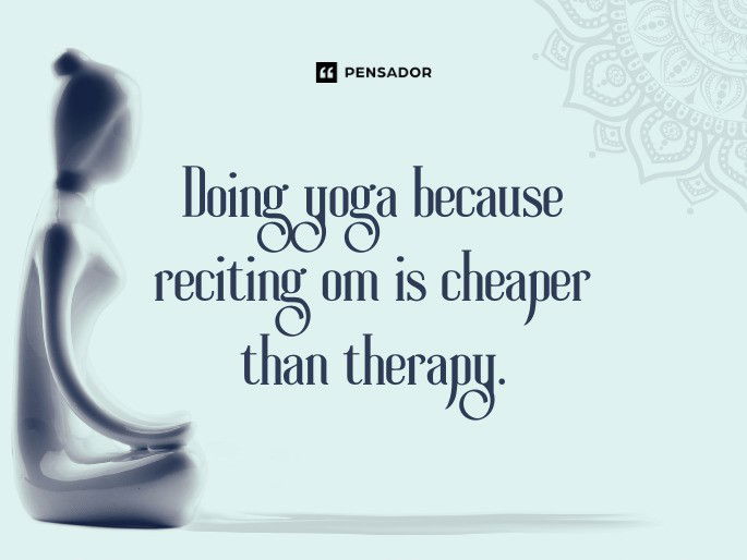 Doing yoga because reciting om is cheaper than therapy.