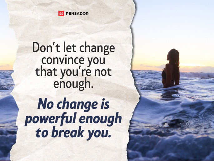Don’t let change convince you that you’re not enough. No change is powerful enough to break you.