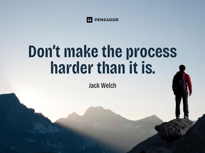 Don’t make the process harder than it is.  Jack Welch