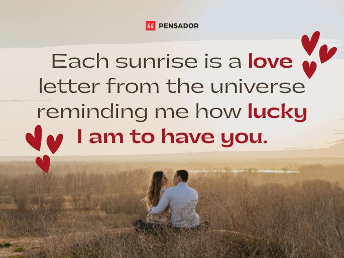 Each sunrise is a love letter from the universe reminding me how lucky I am to have you.