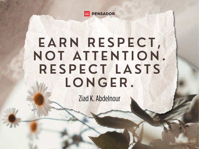 Earn respect, not attention. Respect lasts longer. Ziad K. Abdelnour