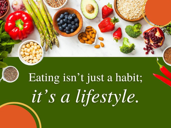 Eating isn’t just a habit; it’s a lifestyle.