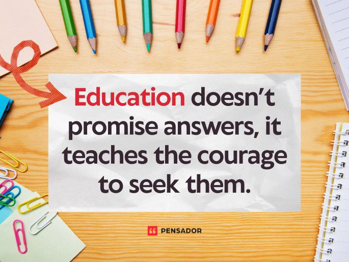 Education doesn’t promise answers, it teaches the courage to seek them.