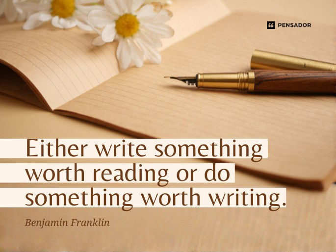 Either write something worth reading or do something worth writing.