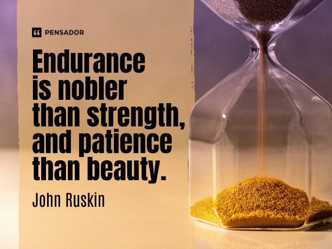 Endurance is nobler than strength, and patience than beauty.  John Ruskin