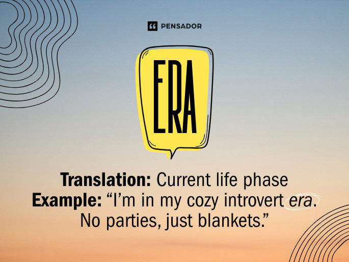 Era Translation: Current life phase Example: “I’m in my cozy introvert era. No parties, just blankets.”