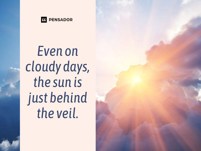 Even on cloudy days, the sun is just behind the veil.