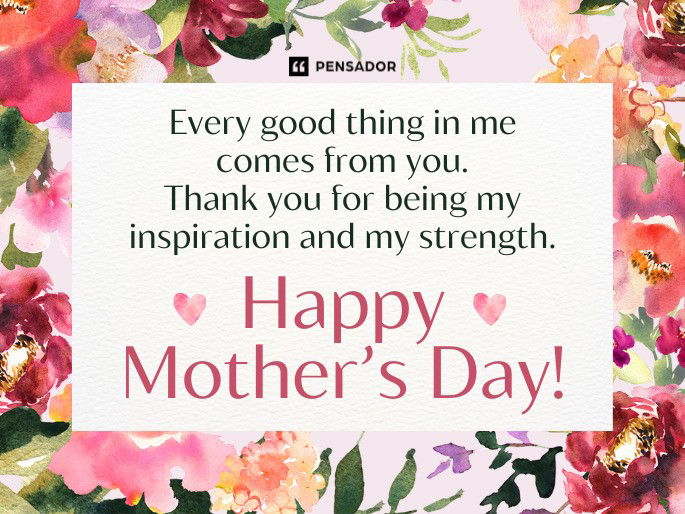 Every good thing in me comes from you. Thank you for being my inspiration and my strength. Happy Mother’s Day!