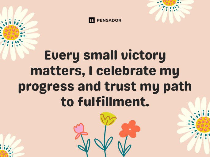 Every small victory matters, I celebrate my progress and trust my path to fulfillment.