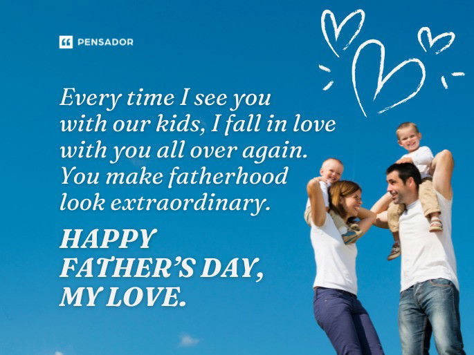 Every time I see you with our kids, I fall in love with you all over again. You make fatherhood look extraordinary. Happy Father’s Day, my love.