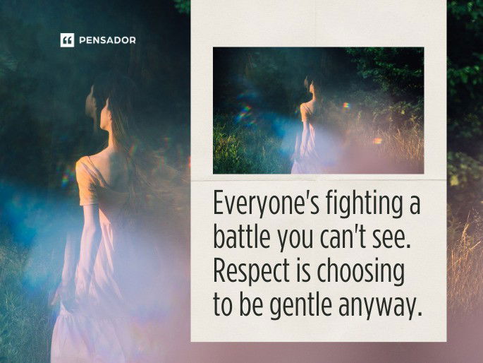 Everyone‘s fighting a battle you can‘t see. Respect is choosing to be gentle anyway.