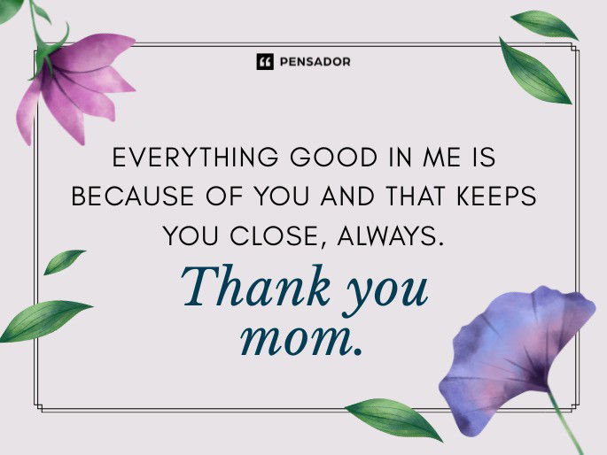 Everything good in me is because of you and that keeps you close, always. Thank you mom.