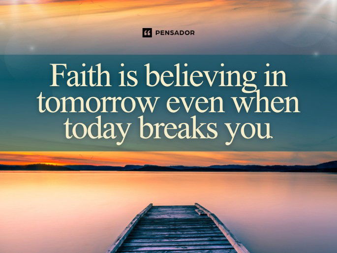 Faith is believing in tomorrow even when today breaks you.