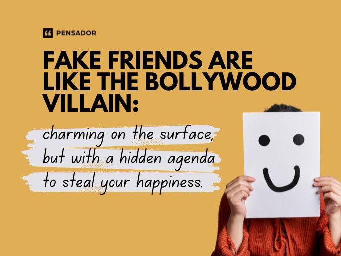 Fake friends are like the Bollywood villain: charming on the surface, but with a hidden agenda to steal your happiness.