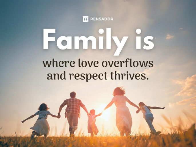 Family is where love overflows and respect thrives.