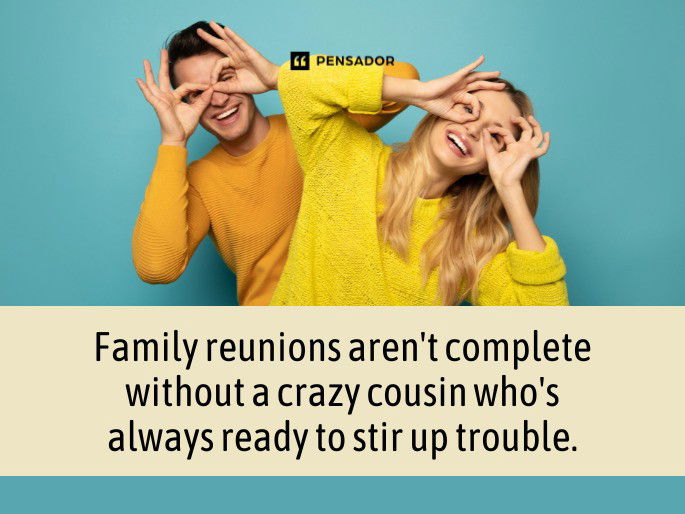 Family reunions aren‘t complete without a crazy cousin who‘s always ready to stir up trouble.