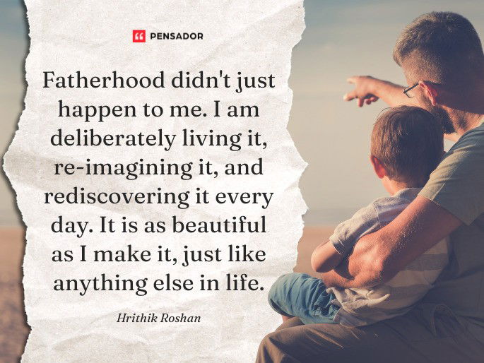Fatherhood didn‘t just happen to me. I am deliberately living it, re-imagining it, and rediscovering it every day. It is as beautiful as I make it, just like anything else in life. Hrithik Roshan