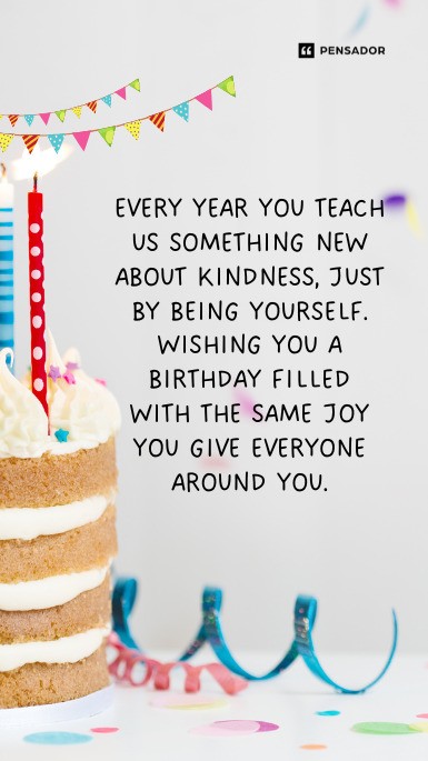 Every year you teach us something new about kindness, just by being yourself. Wishing you a birthday filled with the same joy you give everyone around you.
