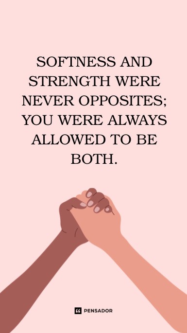 Softness and strength were never opposites; you were always allowed to be both.