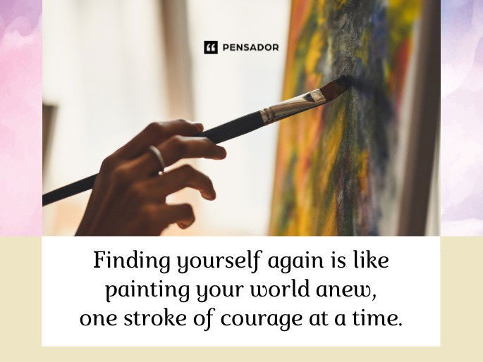 Finding yourself again is like painting your world anew, one stroke of courage at a time.