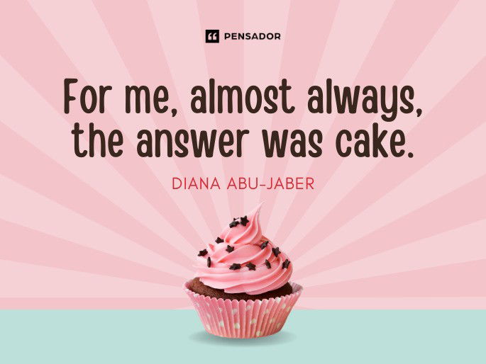 For me, almost always, the answer was cake.  Diana Abu-Jaber