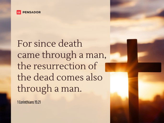 For since death came through a man, the resurrection of the dead comes also through a man.  1 Corinthians 15:21