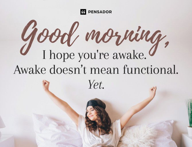 Good morning, I hope you‘re awake. Awake doesn’t mean functional. Yet.