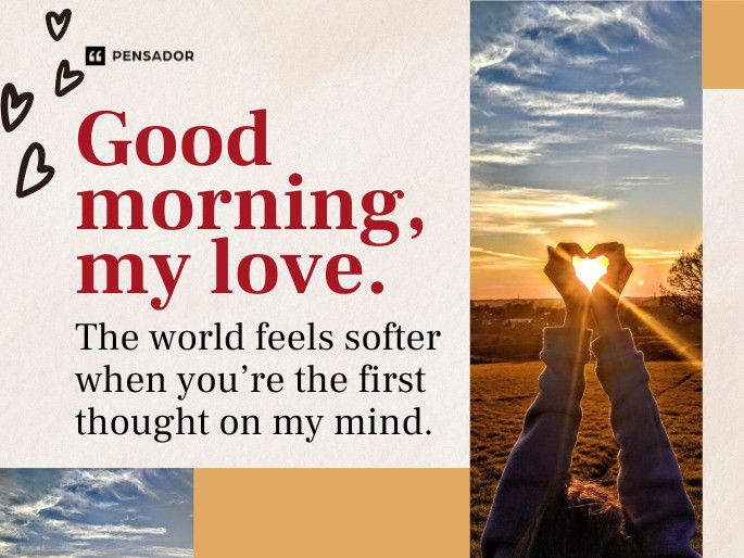 Good morning, my love. The world feels softer when you’re the first thought on my mind.