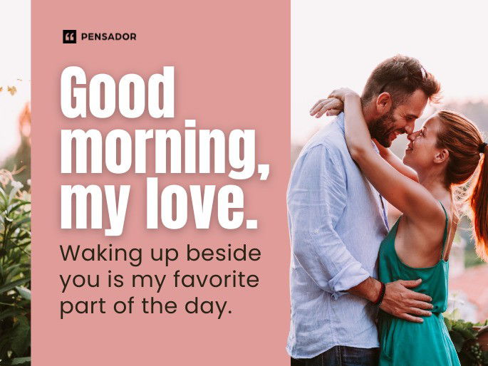 Good morning, my love. Waking up beside you is my favorite part of the day.