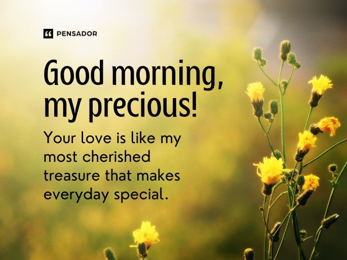 Good morning, my precious! Your love is like my most cherished treasure that makes everyday special.