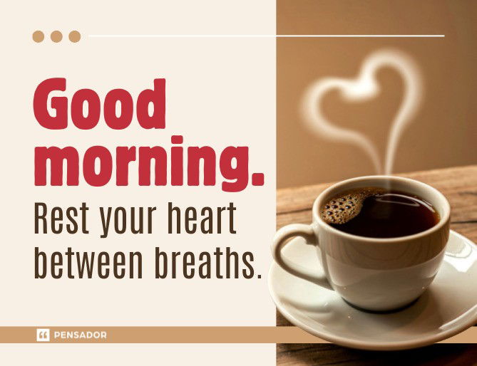 Good morning. Rest your heart between breaths.
