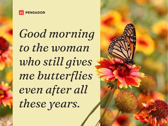 Good morning to the woman who still gives me butterflies even after all these years.