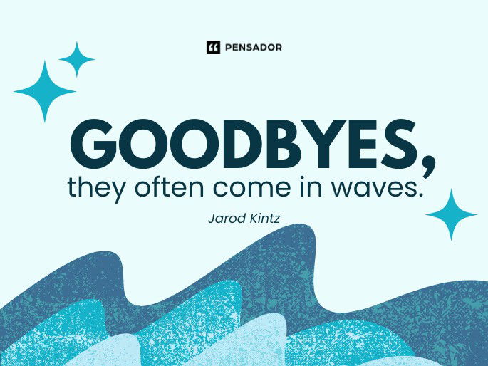 Goodbyes, they often come in waves. Jarod Kintz