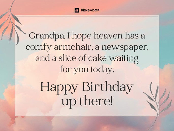 Grandpa, I hope heaven has a comfy armchair, a newspaper, and a slice of cake waiting for you today. Happy Birthday up there!