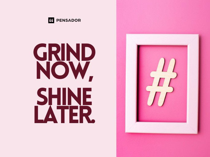 Grind now, shine later.