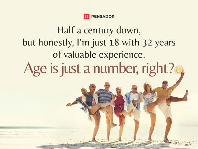 Half a century down, but honestly, I’m just 18 with 32 years of valuable experience. Age is just a number, right?