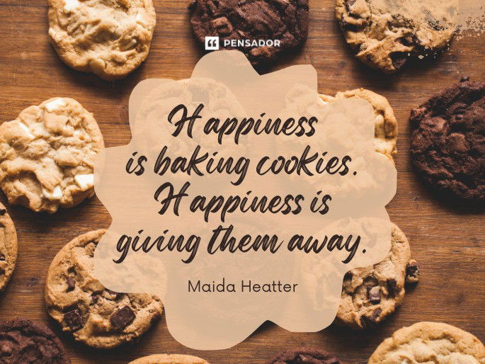 Happiness is baking cookies. Happiness is giving them away.  Maida Heatter