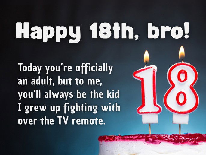 Happy 18th, bro! Today you’re officially an adult, but to me, you’ll always be the kid I grew up fighting with over the TV remote.