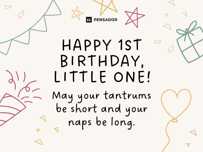 Happy 1st birthday, little one! May your tantrums be short and your naps be long.