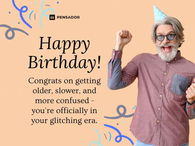 Happy Birthday! Congrats on getting older, slower, and more confused - you‘re officially in your glitching era.