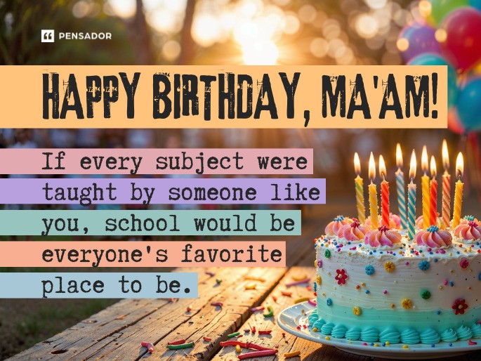 Happy Birthday, Ma‘am! If every subject were taught by someone like you, school would be everyone‘s favorite place to be.